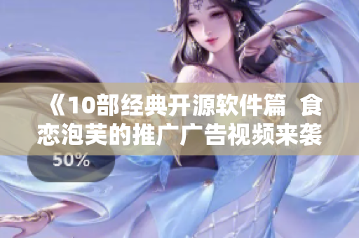《10部經(jīng)典開源軟件篇  食戀泡芙的推廣廣告視頻來襲！》
