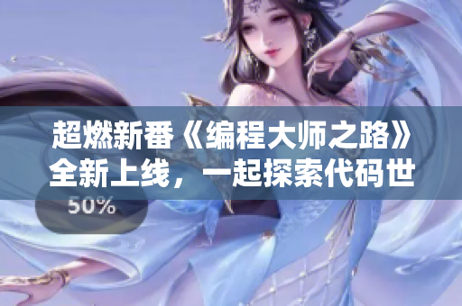 超燃新番《編程大師之路》全新上線，一起探索代碼世界