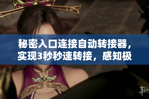 秘密入口連接自動(dòng)轉(zhuǎn)接器，實(shí)現(xiàn)3秒秒速轉(zhuǎn)接，感知極速暢通