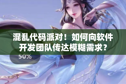 混亂代碼派對！如何向軟件開發(fā)團隊傳達模糊需求？