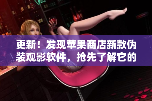更新！發(fā)現(xiàn)蘋果商店新款偽裝觀影軟件，搶先了解它的使用方法