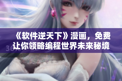 《軟件逆天下》漫畫，免費讓你領(lǐng)略編程世界未來秘境