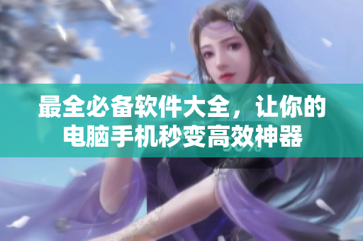 最全必備軟件大全，讓你的電腦手機秒變高效神器