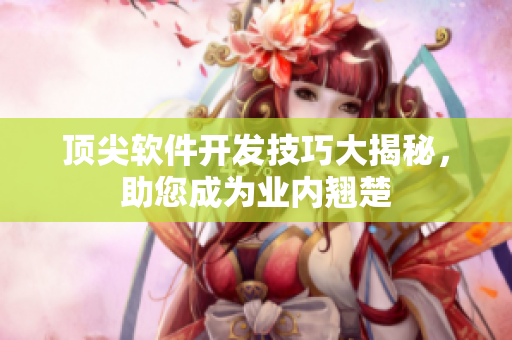頂尖軟件開(kāi)發(fā)技巧大揭秘，助您成為業(yè)內(nèi)翹楚