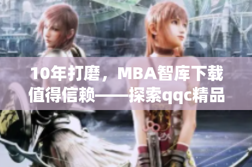 10年打磨，MBA智庫下載值得信賴——探索qqc精品軟件