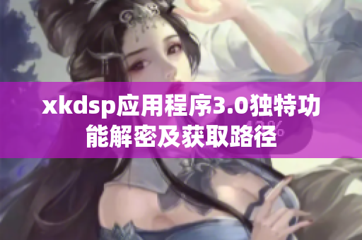 xkdsp應(yīng)用程序3.0獨特功能解密及獲取路徑