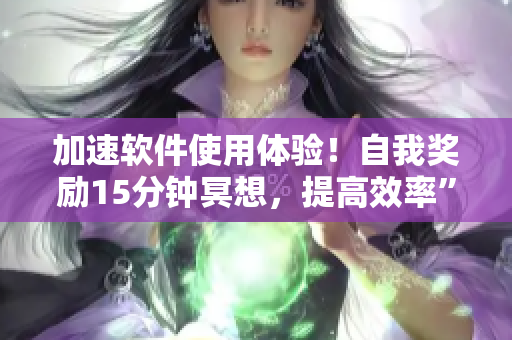 加速軟件使用體驗(yàn)！自我獎(jiǎng)勵(lì)15分鐘冥想，提高效率”