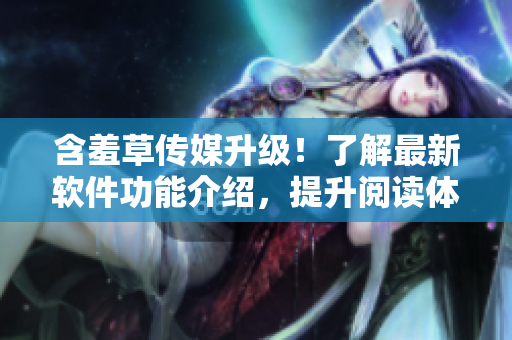 含羞草傳媒升級(jí)！了解最新軟件功能介紹，提升閱讀體驗(yàn)