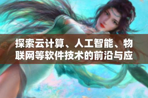 探索云計算、人工智能、物聯(lián)網(wǎng)等軟件技術(shù)的前沿與應(yīng)用