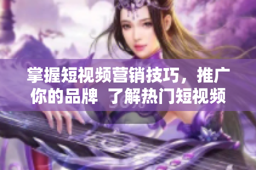 掌握短視頻營銷技巧，推廣你的品牌  了解熱門短視頻網(wǎng)站入口