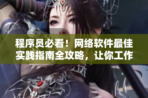 程序員必看！網(wǎng)絡(luò)軟件最佳實(shí)踐指南全攻略，讓你工作高效又省心！