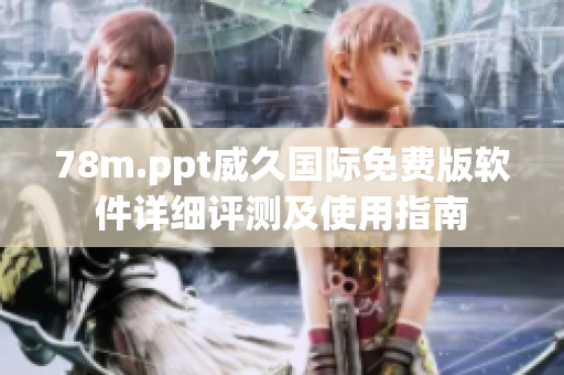 78m.ppt威久國際免費版軟件詳細評測及使用指南