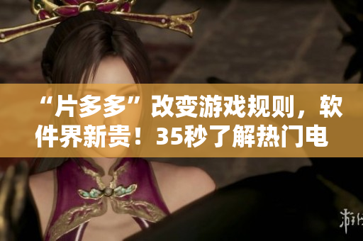 “片多多”改變游戲規(guī)則，軟件界新貴！35秒了解熱門電視劇應(yīng)用程式！