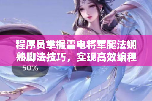 程序員掌握雷電將軍腿法嫻熟腳法技巧，實(shí)現(xiàn)高效編程，步步高升。