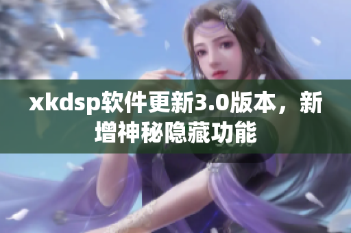 xkdsp軟件更新3.0版本，新增神秘隱藏功能