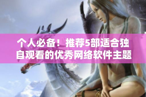個人必備！推薦5部適合獨(dú)自觀看的優(yōu)秀網(wǎng)絡(luò)軟件主題動畫