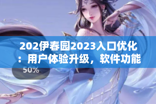 202伊春園2023入口優(yōu)化：用戶體驗升級，軟件功能更智能