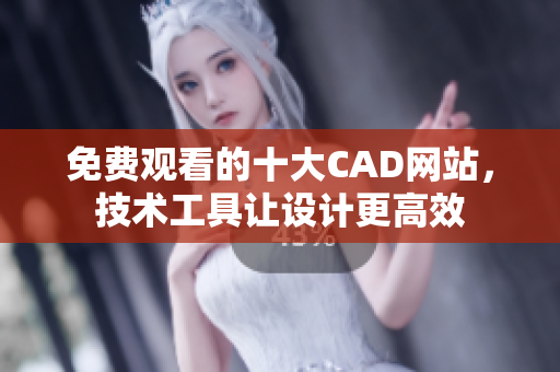 免費觀看的十大CAD網(wǎng)站，技術(shù)工具讓設計更高效