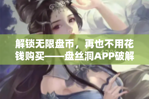 解鎖無(wú)限盤(pán)幣，再也不用花錢(qián)購(gòu)買(mǎi)——盤(pán)絲洞APP破解新方法分享