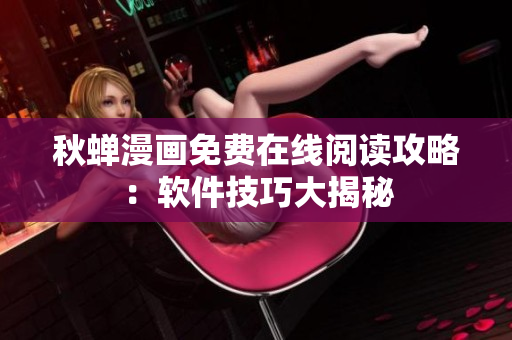 秋蟬漫畫免費在線閱讀攻略：軟件技巧大揭秘