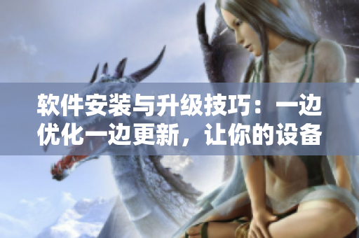 軟件安裝與升級技巧：一邊優(yōu)化一邊更新，讓你的設(shè)備跑得更快