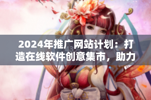 2024年推廣網(wǎng)站計劃：打造在線軟件創(chuàng)意集市，助力軟件開發(fā)者實現(xiàn)夢想