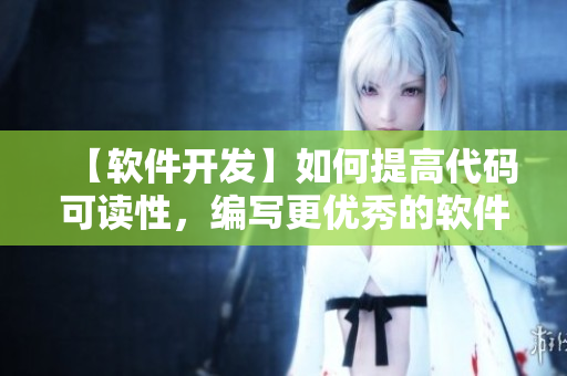 【軟件開發(fā)】如何提高代碼可讀性，編寫更優(yōu)秀的軟件？