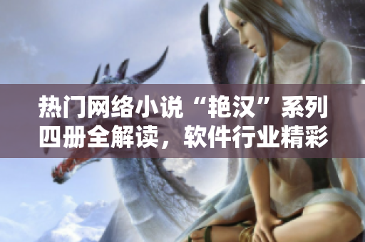 熱門網(wǎng)絡(luò)小說“艷漢”系列四冊全解讀，軟件行業(yè)精彩內(nèi)容揭秘