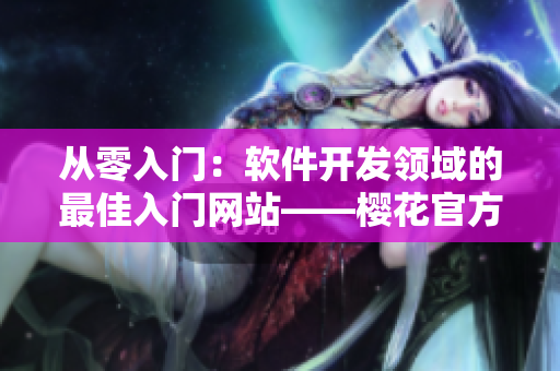 從零入門：軟件開(kāi)發(fā)領(lǐng)域的最佳入門網(wǎng)站——櫻花官方入門指南