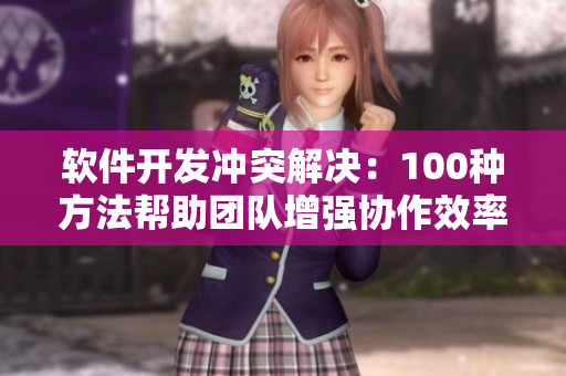 軟件開發(fā)沖突解決：100種方法幫助團隊增強協作效率