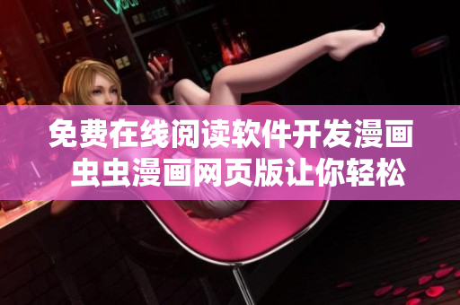 免費(fèi)在線閱讀軟件開發(fā)漫畫  蟲蟲漫畫網(wǎng)頁(yè)版讓你輕松了解軟件開發(fā)趣事