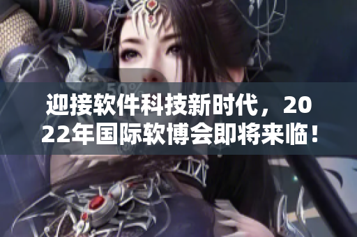 迎接軟件科技新時代，2022年國際軟博會即將來臨！