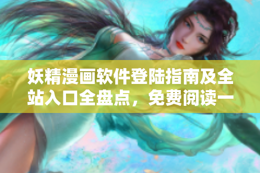 妖精漫畫軟件登陸指南及全站入口全盤點(diǎn)，免費(fèi)閱讀一手掌握