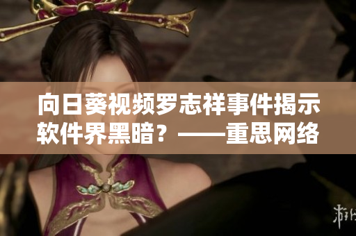 向日葵視頻羅志祥事件揭示軟件界黑暗？——重思網(wǎng)絡(luò)軟件隱私安全問題