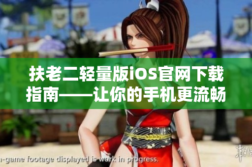 扶老二輕量版iOS官網(wǎng)下載指南——讓你的手機(jī)更流暢