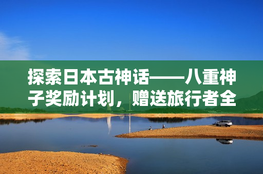 探索日本古神話——八重神子獎勵計劃，贈送旅行者全程定制旅游體驗