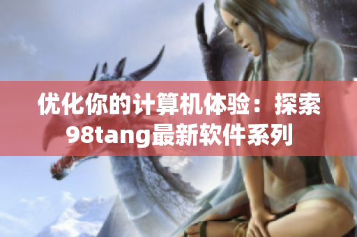 優(yōu)化你的計(jì)算機(jī)體驗(yàn)：探索98tang最新軟件系列