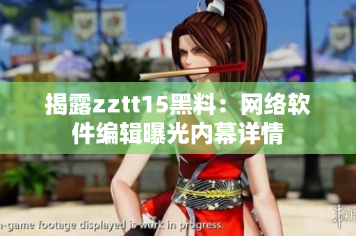 揭露zztt15黑料：網(wǎng)絡(luò)軟件編輯曝光內(nèi)幕詳情