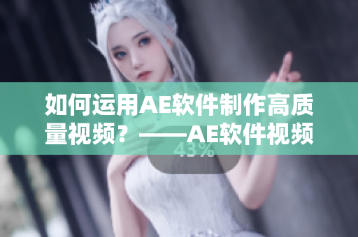 如何運(yùn)用AE軟件制作高質(zhì)量視頻？——AE軟件視頻制作教程