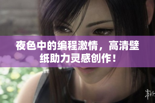 夜色中的編程激情，高清壁紙助力靈感創(chuàng)作！
