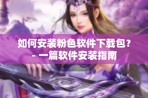 如何安裝粉色軟件下載包？- 一篇軟件安裝指南