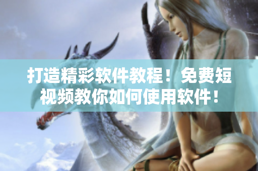 打造精彩軟件教程！免費(fèi)短視頻教你如何使用軟件！