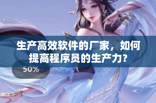 生產(chǎn)高效軟件的廠家，如何提高程序員的生產(chǎn)力？