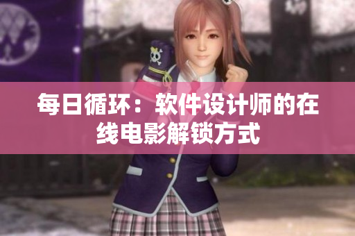 每日循環(huán)：軟件設(shè)計師的在線電影解鎖方式