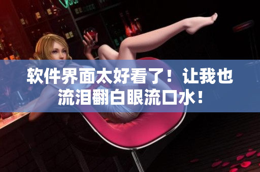 軟件界面太好看了！讓我也流淚翻白眼流口水！