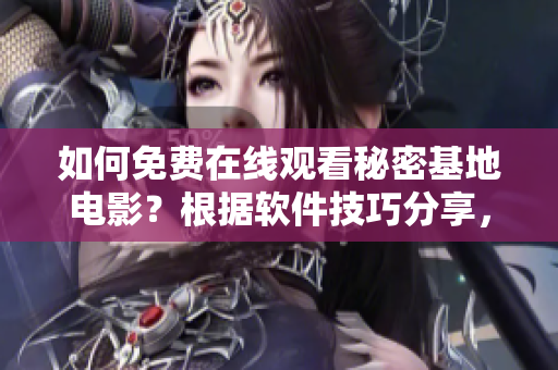 如何免費在線觀看秘密基地電影？根據(jù)軟件技巧分享，享受高清流暢觀影體驗