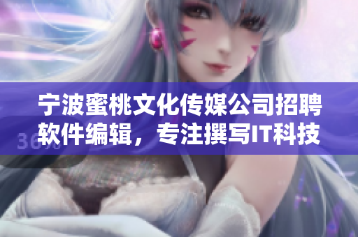 寧波蜜桃文化傳媒公司招聘軟件編輯，專注撰寫IT科技文章