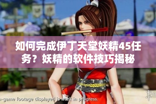 如何完成伊丁天堂妖精45任務？妖精的軟件技巧揭秘