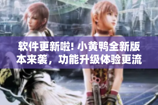 軟件更新啦! 小黃鴨全新版本來襲，功能升級體驗更流暢