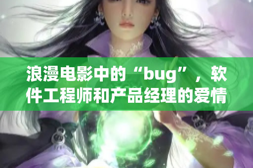 浪漫電影中的“bug”，軟件工程師和產(chǎn)品經(jīng)理的愛情故事